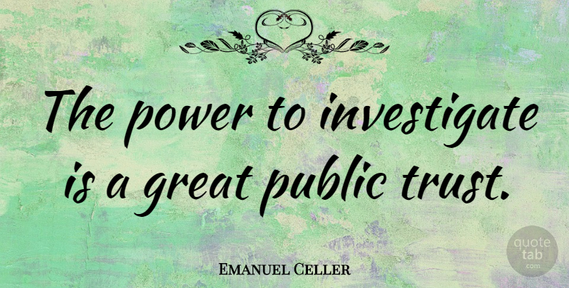 Emanuel Celler Quote About Public Trust: The Power To Investigate Is...