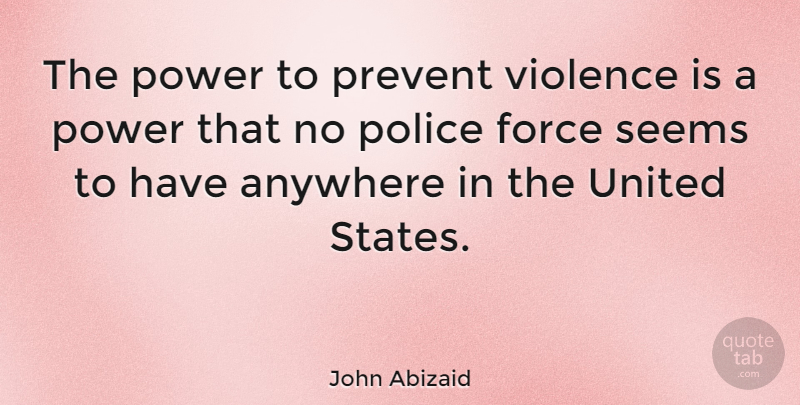 John Abizaid Quote About Police, Violence, United States: The Power To Prevent Violence...