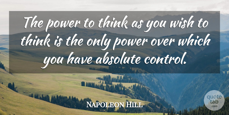 Napoleon Hill Quote About Thinking, Wish, Absolutes: The Power To Think As...