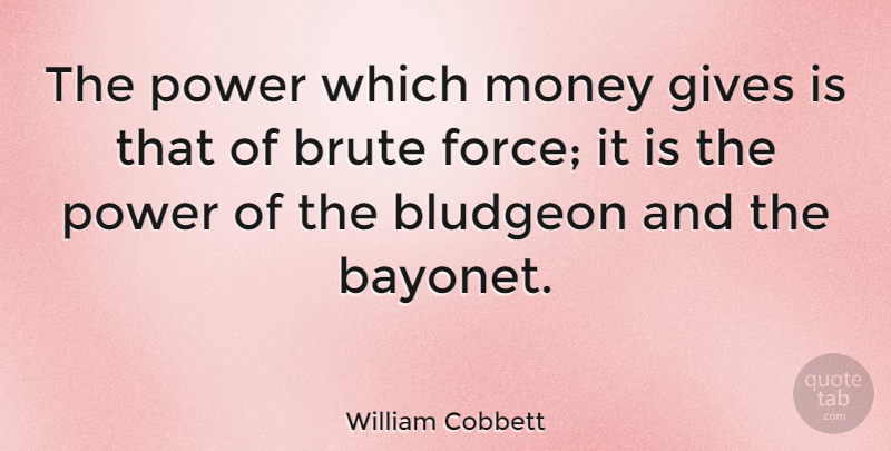 William Cobbett Quote About Giving, Bayonets, Force: The Power Which Money Gives...