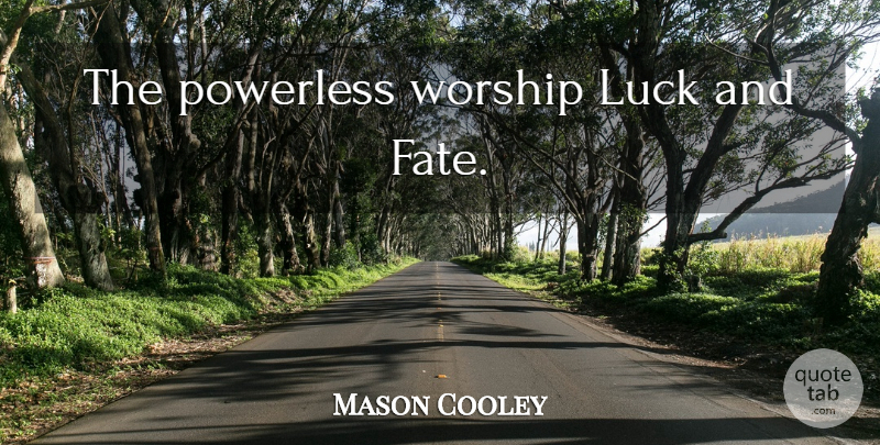Mason Cooley Quote About Fate, Luck, Worship: The Powerless Worship Luck And...