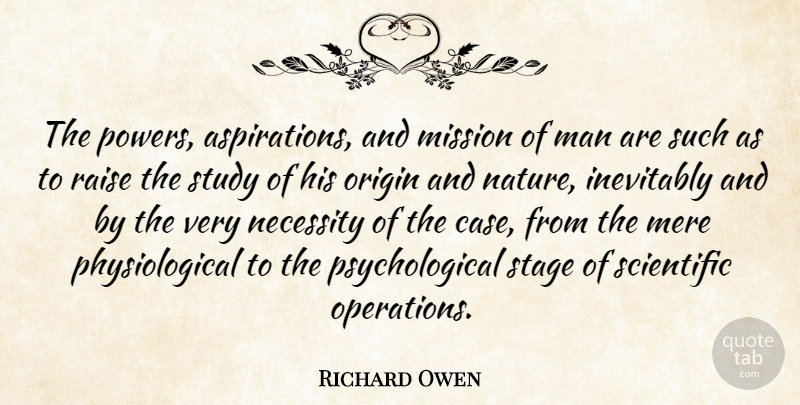 Richard Owen Quote About Men, Study, Psychological: The Powers Aspirations And Mission...