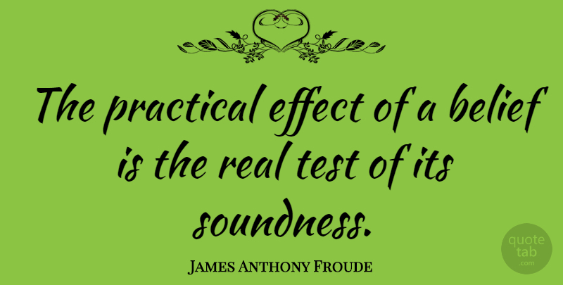James Anthony Froude Quote About Real, Tests, Belief: The Practical Effect Of A...