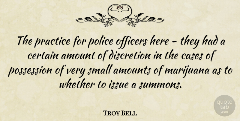 Troy Bell Quote About Amount, Cases, Certain, Discretion, Issue: The Practice For Police Officers...