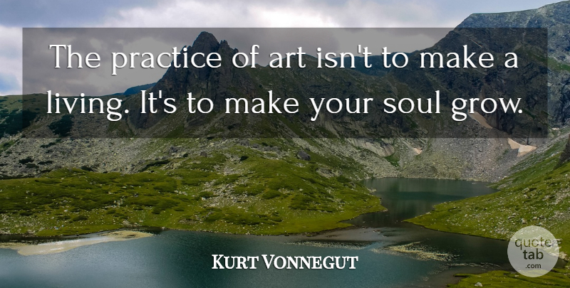 Kurt Vonnegut Quote About Inspirational, Art, Practice: The Practice Of Art Isnt...