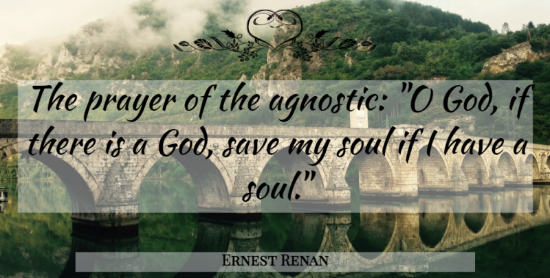 Ernest Renan Quote About Prayer, If There Is A God, Soul: The Prayer Of The Agnostic...