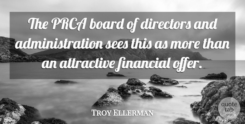 Troy Ellerman Quote About Attractive, Board, Directors, Financial, Sees: The Prca Board Of Directors...