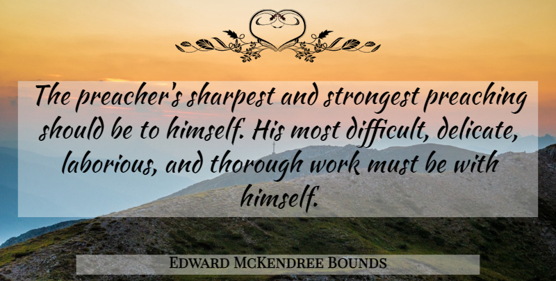 Edward McKendree Bounds Quote About Preaching, Sharpest, Strongest, Thorough, Work: The Preachers Sharpest And Strongest...