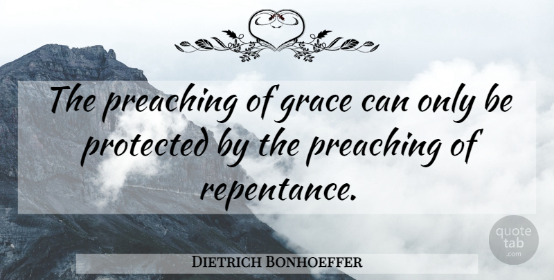 Dietrich Bonhoeffer Quote About Grace, Repentance, Preaching: The Preaching Of Grace Can...