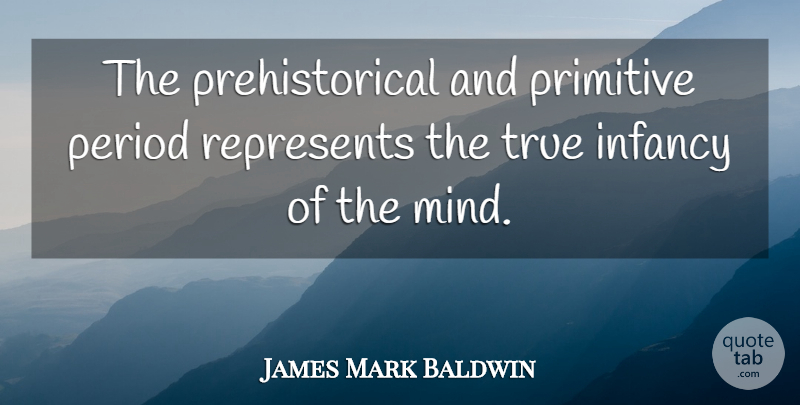 James Mark Baldwin Quote About Mind, Infancy, Periods: The Prehistorical And Primitive Period...