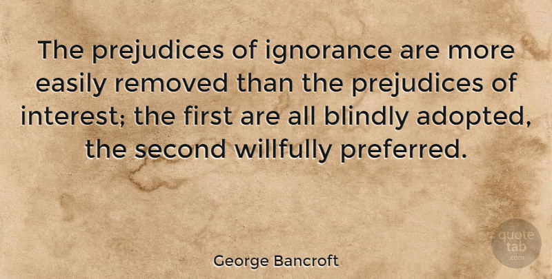 George Bancroft Quote About Wise, Wisdom, Ignorance: The Prejudices Of Ignorance Are...