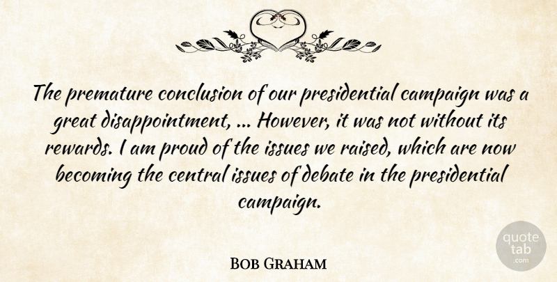 Bob Graham Quote About Becoming, Campaign, Central, Conclusion, Debate: The Premature Conclusion Of Our...