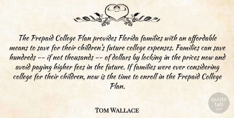 Tom Wallace Quote About Affordable, Avoid, College, Dollars, Families: The Prepaid College Plan Provides...