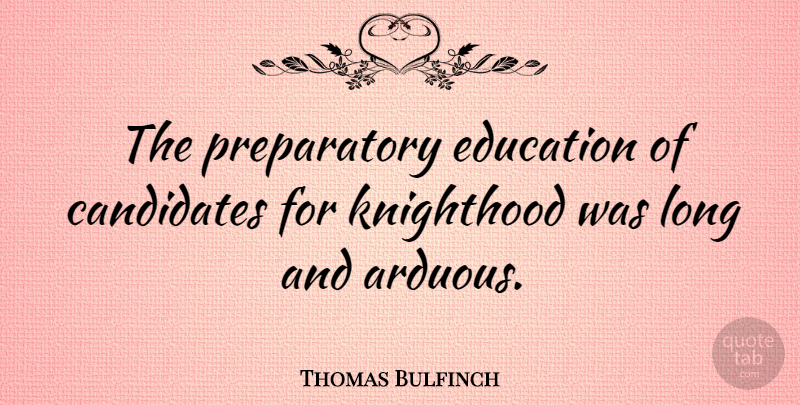 Thomas Bulfinch Quote About Long, Knighthood, Candidates: The Preparatory Education Of Candidates...