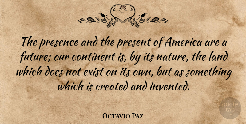 Octavio Paz Quote About America, Continent, Created, Exist, Future: The Presence And The Present...
