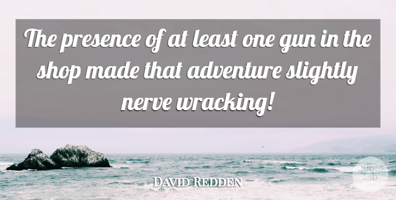 David Redden Quote About Adventure, Gun, Nerve, Presence, Shop: The Presence Of At Least...
