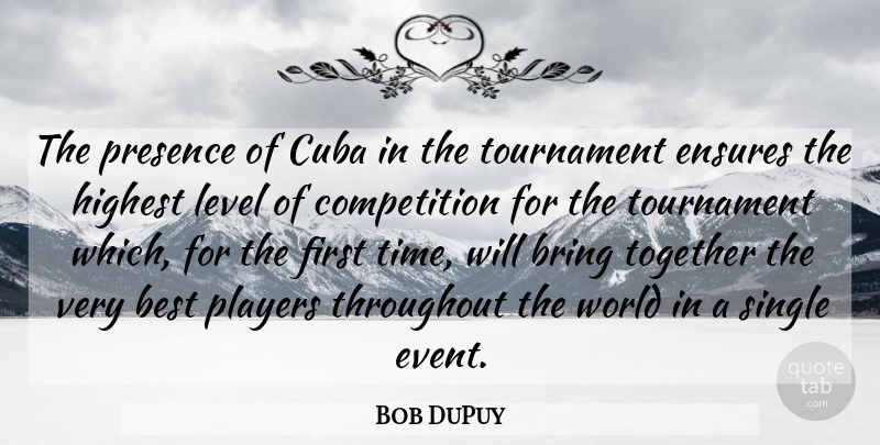Bob DuPuy Quote About Best, Bring, Competition, Cuba, Ensures: The Presence Of Cuba In...