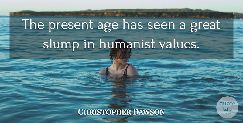 Christopher Dawson Quote About Age, Slumps, Humanist: The Present Age Has Seen...