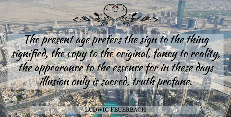 Ludwig Feuerbach Quote About Age, Appearance, Copy, Days, Essence: The Present Age Prefers The...