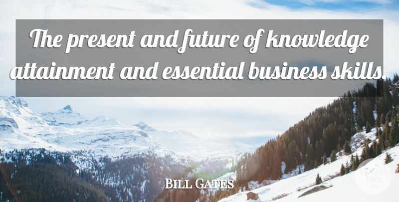 Bill Gates Quote About Skills, Essentials, Attainment: The Present And Future Of...