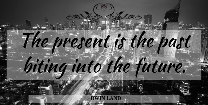 Edwin Land Quote About Past, Biting: The Present Is The Past...
