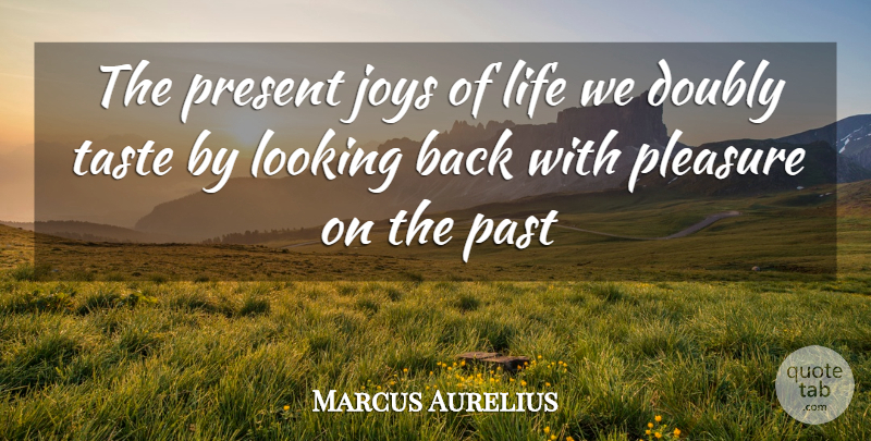 Marcus Aurelius Quote About Doubly, Joys, Life, Looking, Past: The Present Joys Of Life...