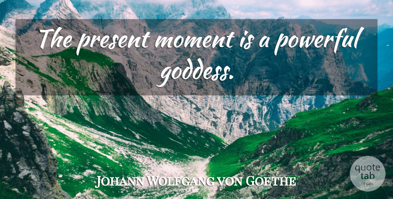 Johann Wolfgang von Goethe Quote About Time, Powerful, Moments: The Present Moment Is A...