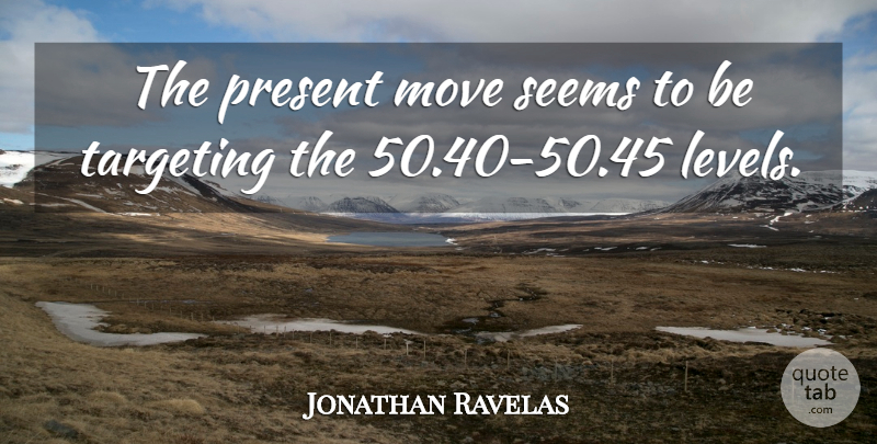 Jonathan Ravelas Quote About Move, Present, Seems, Targeting: The Present Move Seems To...
