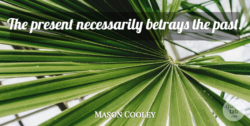 Mason Cooley Quote About Past, Betray: The Present Necessarily Betrays The...