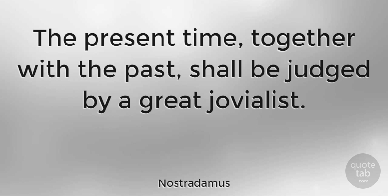 Nostradamus Quote About Great, Judged, Present, Shall, Time: The Present Time Together With...