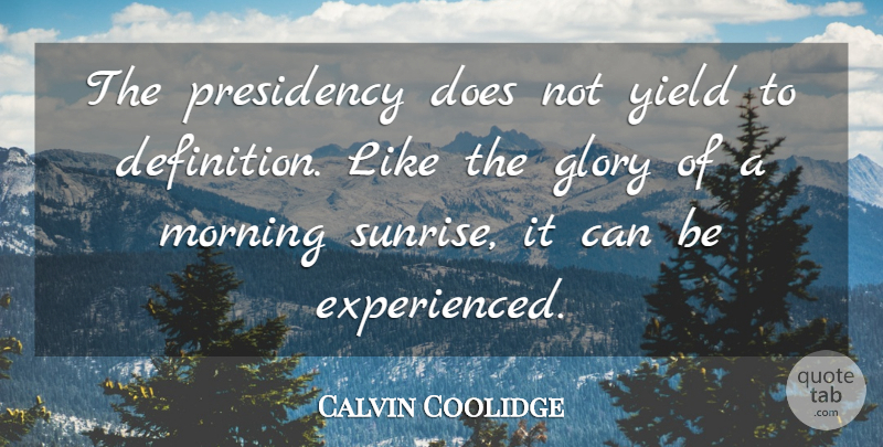 Calvin Coolidge Quote About Morning, Yield, Sunrise: The Presidency Does Not Yield...