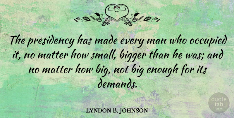 Lyndon B. Johnson Quote About Men, Demand, Matter: The Presidency Has Made Every...