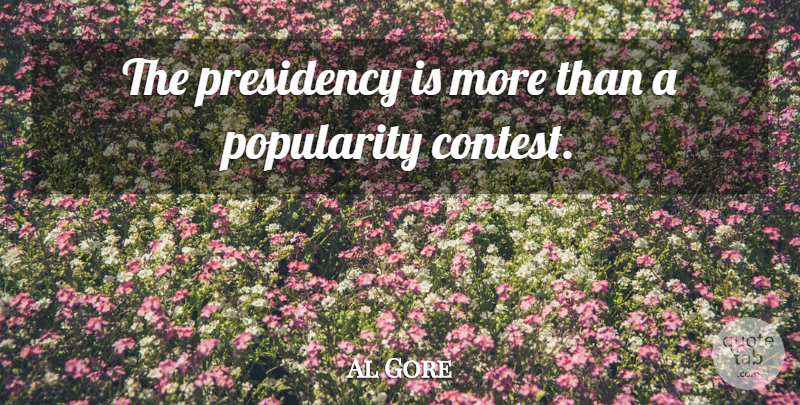 Al Gore Quote About Popularity, Contests, Popularity Contest: The Presidency Is More Than...
