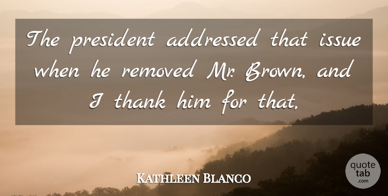 Kathleen Blanco Quote About Issue, President, Thank: The President Addressed That Issue...