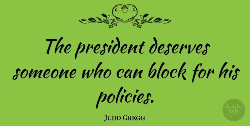 Judd Gregg Quote About Block, President, Policy: The President Deserves Someone Who...