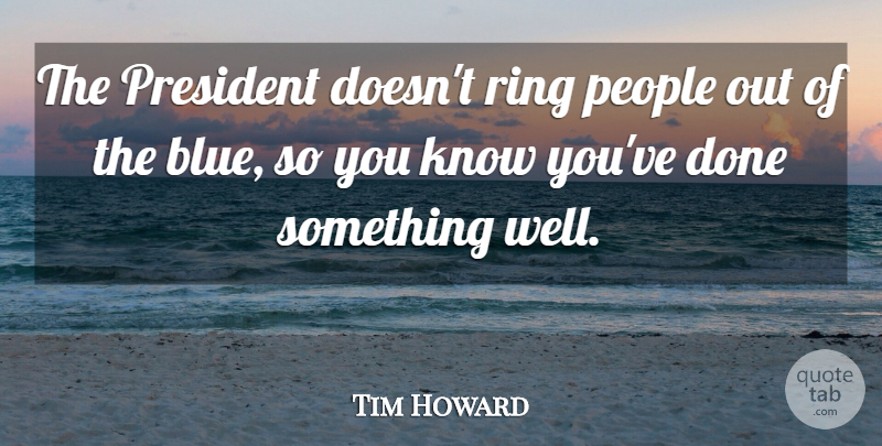 Tim Howard Quote About People: The President Doesnt Ring People...