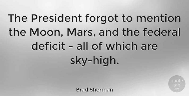 Brad Sherman Quote About Deficit, Federal, Forgot, Mention: The President Forgot To Mention...