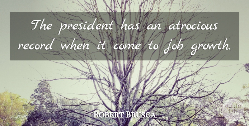 Robert Brusca Quote About Atrocious, Growth, Job, President, Record: The President Has An Atrocious...
