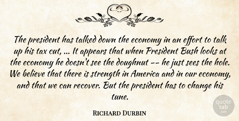 Richard Durbin Quote About America, Appears, Believe, Bush, Change: The President Has Talked Down...