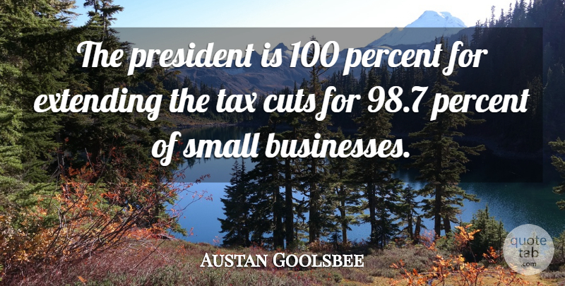 Austan Goolsbee Quote About Cuts, Extending, Percent, President, Small: The President Is 100 Percent...