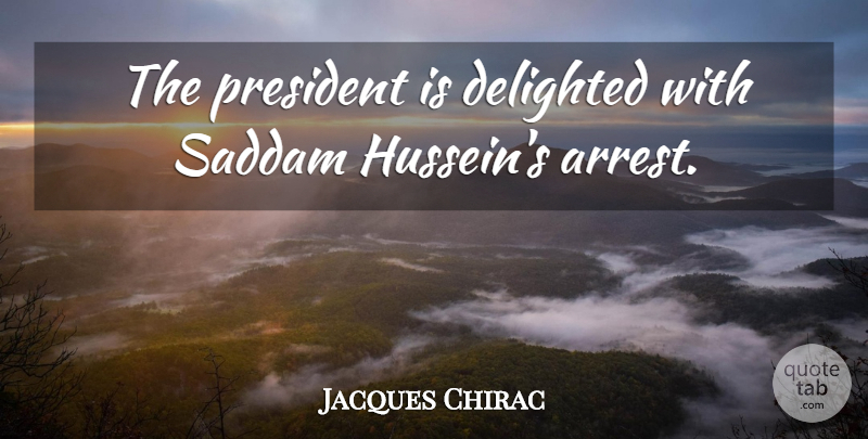 Jacques Chirac Quote About Delighted, President, Saddam: The President Is Delighted With...