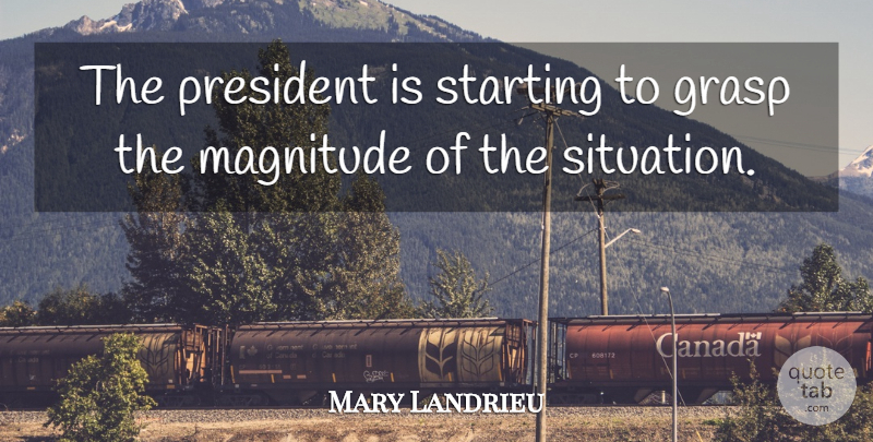 Mary Landrieu Quote About Grasp, Magnitude, President, Starting: The President Is Starting To...