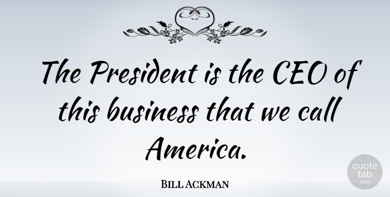 Bill Ackman Quote About Business, Call: The President Is The Ceo...