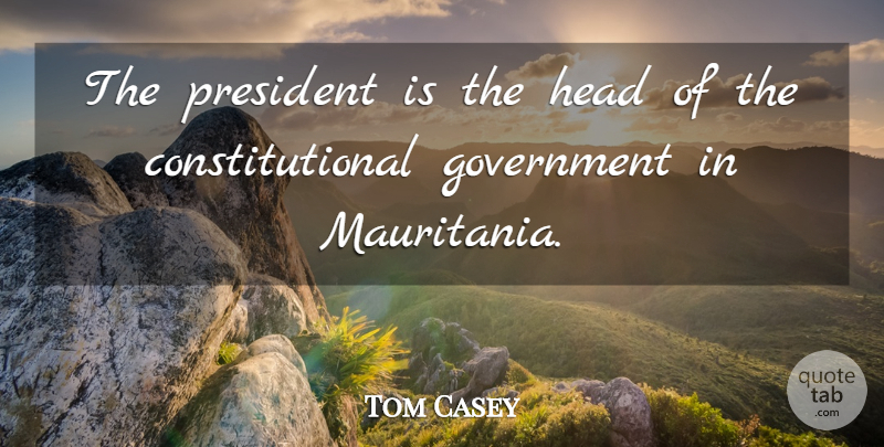 Tom Casey Quote About Government, Head, President: The President Is The Head...