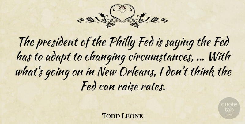 Todd Leone Quote About Adapt, Changing, Circumstance, Fed, Philly: The President Of The Philly...