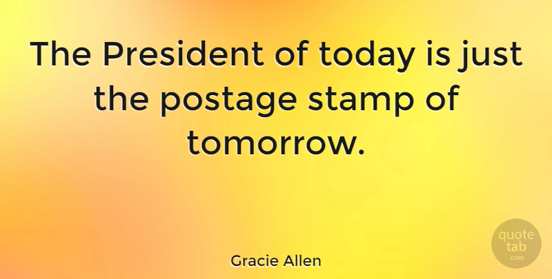 Gracie Allen Quote About Justice, President, Today: The President Of Today Is...