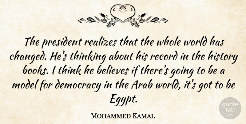 Mohammed Kamal Quote About Arab, Believes, Books And Reading, Democracy, History: The President Realizes That The...