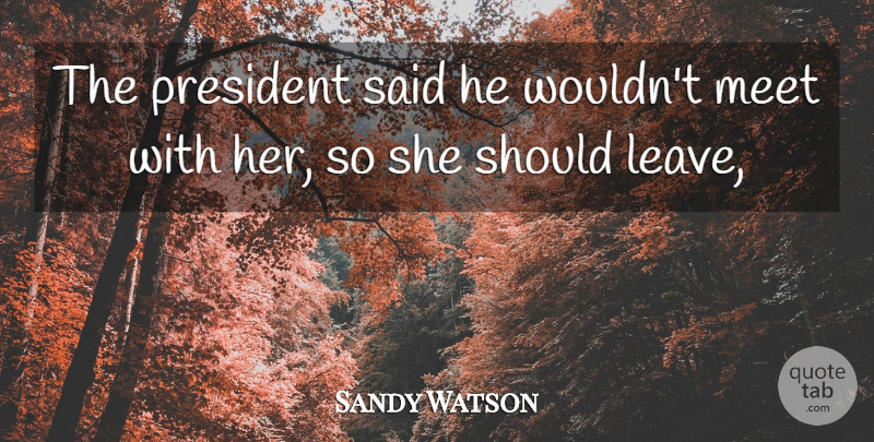 Sandy Watson Quote About Meet, President: The President Said He Wouldnt...