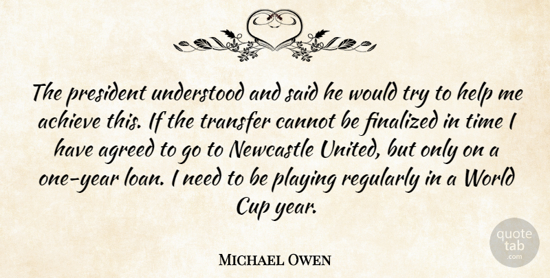 Michael Owen Quote About Achieve, Agreed, Cannot, Cup, Help: The President Understood And Said...