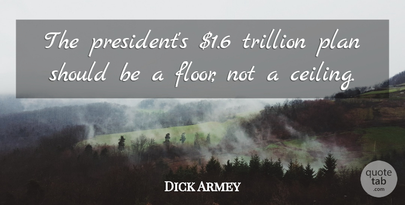 Dick Armey Quote About Plan, Trillion: The Presidents 1 6 Trillion...